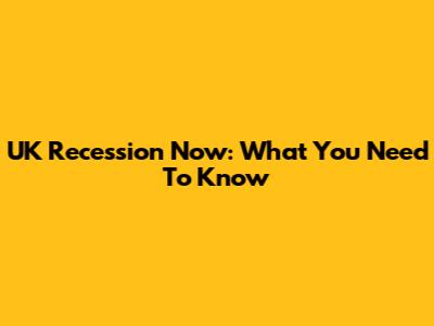 UK Recession Now: What You Need To Know