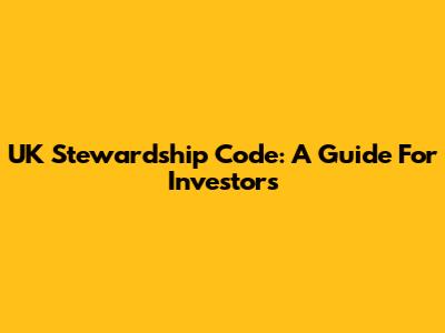 UK Stewardship Code: A Guide For Investors