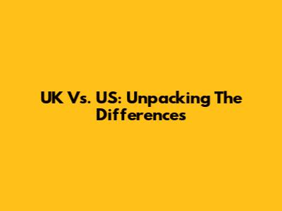UK Vs. US: Unpacking The Differences
