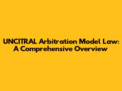 UNCITRAL Arbitration Model Law: A Comprehensive Overview
