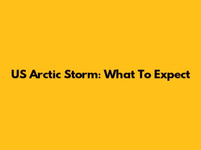 US Arctic Storm: What To Expect