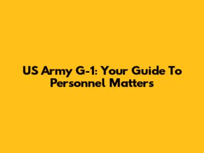US Army G-1: Your Guide To Personnel Matters