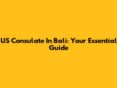 US Consulate In Bali: Your Essential Guide
