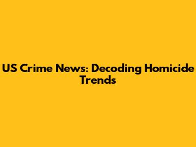 US Crime News: Decoding Homicide Trends