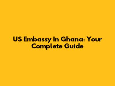 US Embassy In Ghana: Your Complete Guide