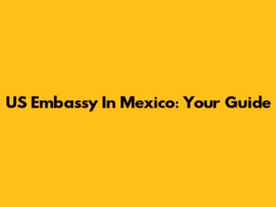 US Embassy In Mexico: Your Guide