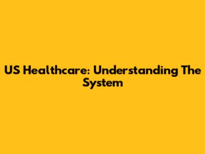 US Healthcare: Understanding The System