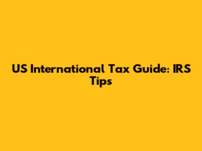 US International Tax Guide: IRS Tips