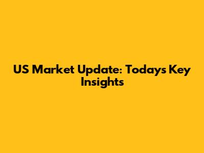 US Market Update: Today's Key Insights
