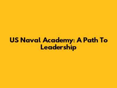 US Naval Academy: A Path To Leadership