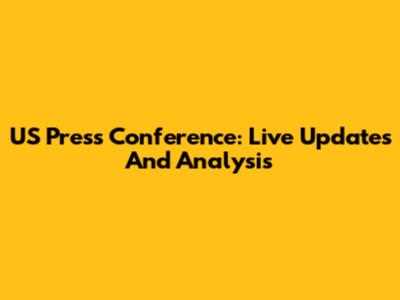US Press Conference: Live Updates And Analysis