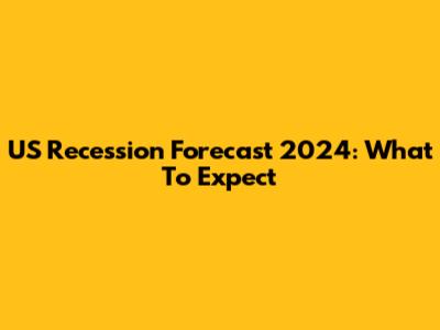 US Recession Forecast 2024: What To Expect