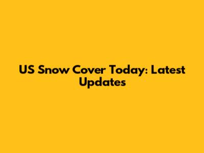 US Snow Cover Today: Latest Updates