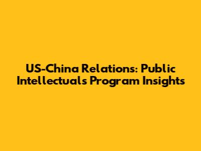US-China Relations: Public Intellectuals Program Insights