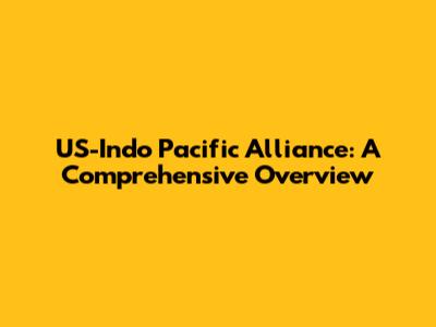 US-Indo Pacific Alliance: A Comprehensive Overview