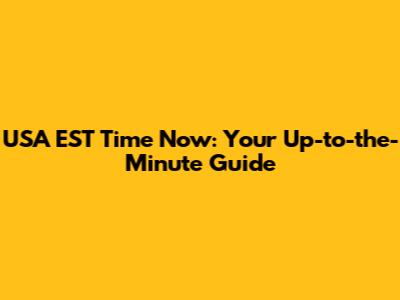 USA EST Time Now: Your Up-to-the-Minute Guide