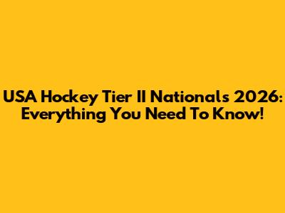 USA Hockey Tier II Nationals 2026: Everything You Need To Know!