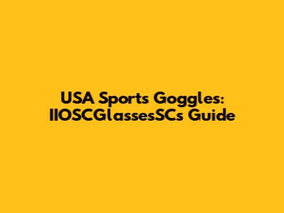USA Sports Goggles: IIOSCGlassesSC's Guide