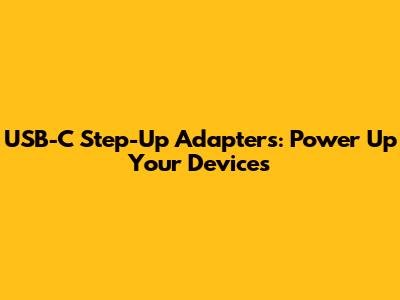 USB-C Step-Up Adapters: Power Up Your Devices