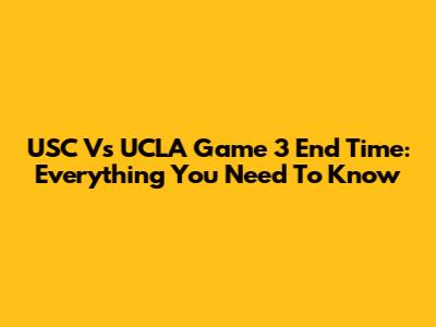 USC Vs UCLA Game 3 End Time: Everything You Need To Know