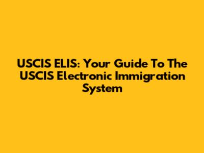 USCIS ELIS: Your Guide To The USCIS Electronic Immigration System
