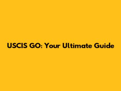 USCIS GO: Your Ultimate Guide