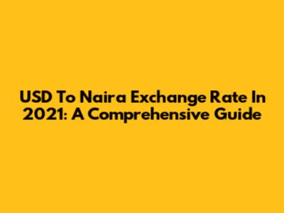USD To Naira Exchange Rate In 2021: A Comprehensive Guide
