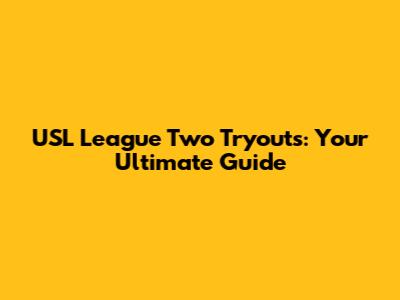 USL League Two Tryouts: Your Ultimate Guide