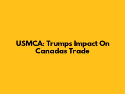 USMCA: Trump's Impact On Canada's Trade