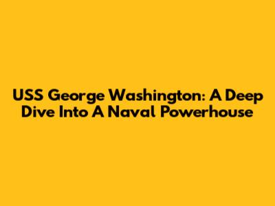 USS George Washington: A Deep Dive Into A Naval Powerhouse