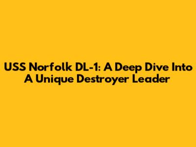 USS Norfolk DL-1: A Deep Dive Into A Unique Destroyer Leader