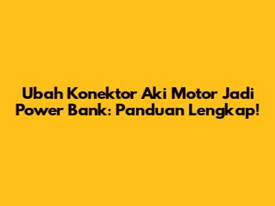 Ubah Konektor Aki Motor Jadi Power Bank: Panduan Lengkap!