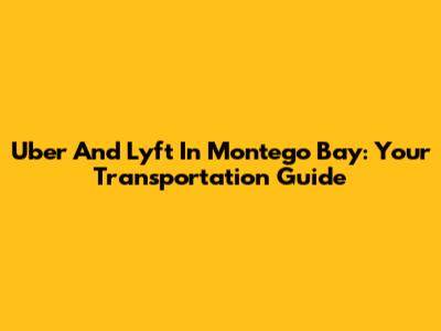 Uber And Lyft In Montego Bay: Your Transportation Guide