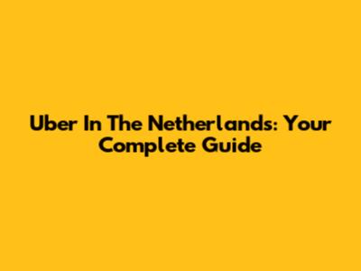 Uber In The Netherlands: Your Complete Guide