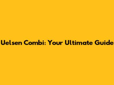 Uelsen Combi: Your Ultimate Guide
