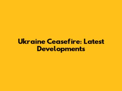 Ukraine Ceasefire: Latest Developments