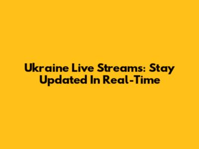 Ukraine Live Streams: Stay Updated In Real-Time