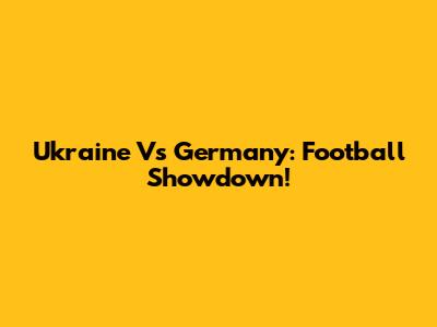 Ukraine Vs Germany: Football Showdown!