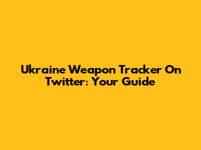 Ukraine Weapon Tracker On Twitter: Your Guide