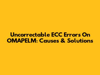 Uncorrectable ECC Errors On OMAPELM: Causes & Solutions