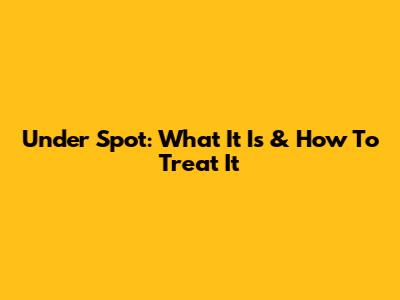 Under Spot: What It Is & How To Treat It
