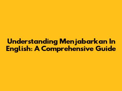 Understanding 'Menjabarkan' In English: A Comprehensive Guide