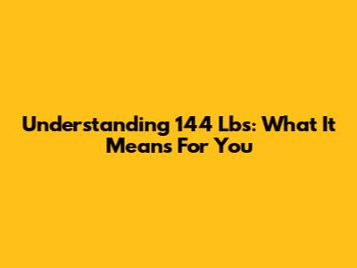 Understanding 144 Lbs: What It Means For You