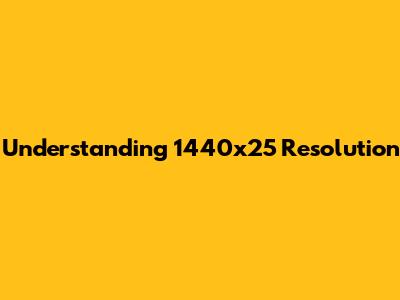Understanding 1440x25 Resolution