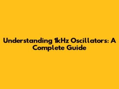 Understanding 1kHz Oscillators: A Complete Guide