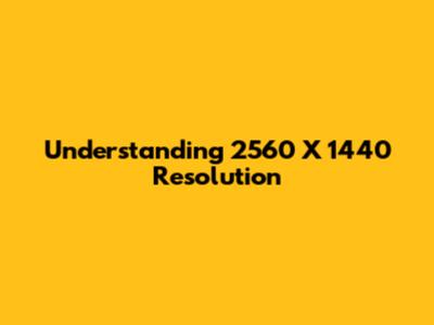Understanding 2560 X 1440 Resolution