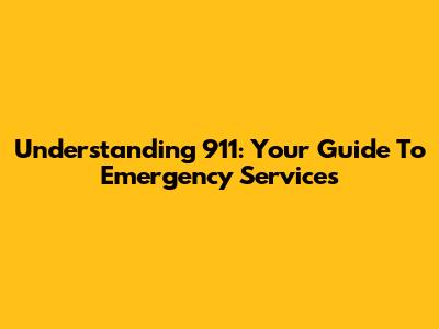 Understanding 911: Your Guide To Emergency Services