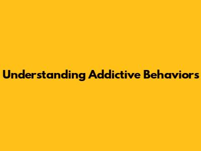Understanding Addictive Behaviors