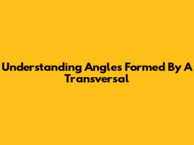 Understanding Angles Formed By A Transversal