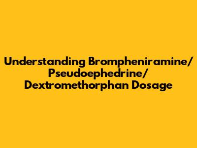 Understanding Brompheniramine/Pseudoephedrine/Dextromethorphan Dosage